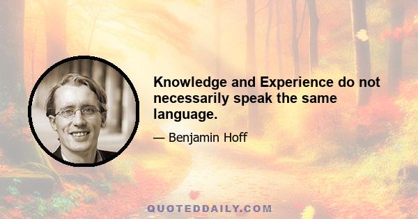 Knowledge and Experience do not necessarily speak the same language.