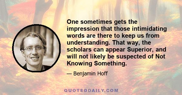 One sometimes gets the impression that those intimidating words are there to keep us from understanding. That way, the scholars can appear Superior, and will not likely be suspected of Not Knowing Something.