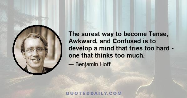 The surest way to become Tense, Awkward, and Confused is to develop a mind that tries too hard - one that thinks too much.