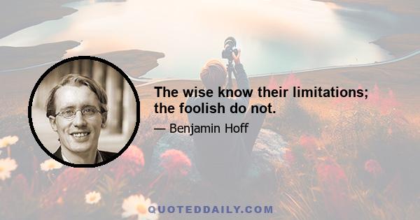 The wise know their limitations; the foolish do not.