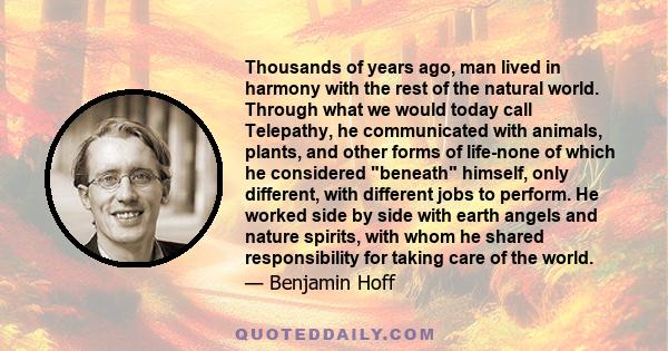 Thousands of years ago, man lived in harmony with the rest of the natural world. Through what we would today call Telepathy, he communicated with animals, plants, and other forms of life-none of which he considered