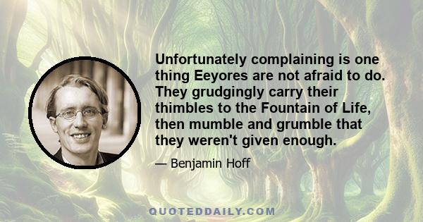 Unfortunately complaining is one thing Eeyores are not afraid to do. They grudgingly carry their thimbles to the Fountain of Life, then mumble and grumble that they weren't given enough.