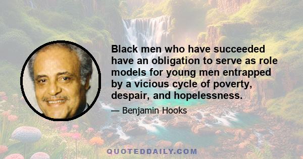 Black men who have succeeded have an obligation to serve as role models for young men entrapped by a vicious cycle of poverty, despair, and hopelessness.