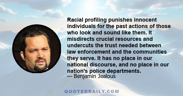 Racial profiling punishes innocent individuals for the past actions of those who look and sound like them. It misdirects crucial resources and undercuts the trust needed between law enforcement and the communities they