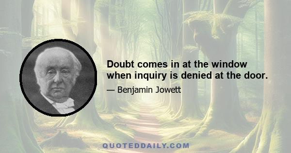 Doubt comes in at the window when inquiry is denied at the door.