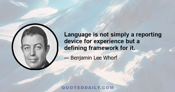 Language is not simply a reporting device for experience but a defining framework for it.