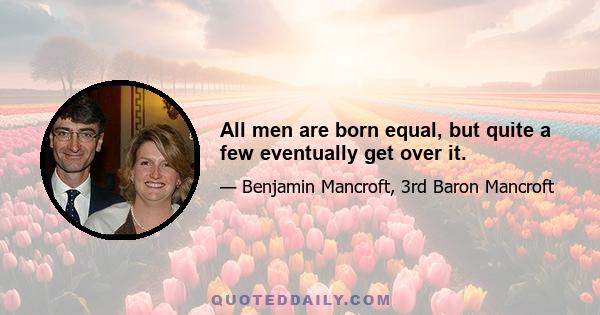 All men are born equal, but quite a few eventually get over it.