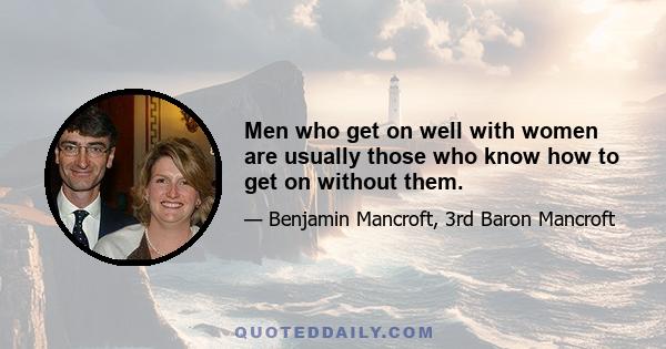 Men who get on well with women are usually those who know how to get on without them.