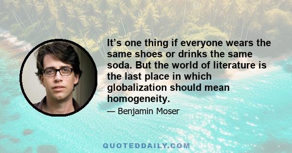 It’s one thing if everyone wears the same shoes or drinks the same soda. But the world of literature is the last place in which globalization should mean homogeneity.