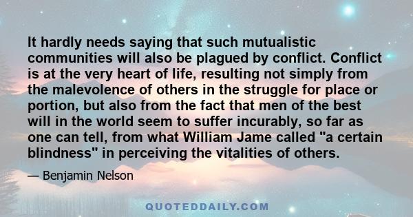 It hardly needs saying that such mutualistic communities will also be plagued by conflict. Conflict is at the very heart of life, resulting not simply from the malevolence of others in the struggle for place or portion, 