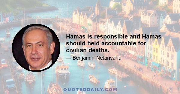 Hamas is responsible and Hamas should held accountable for civilian deaths.