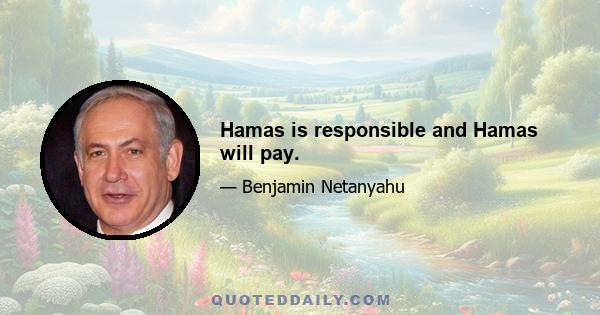 Hamas is responsible and Hamas will pay.