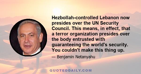 Hezbollah-controlled Lebanon now presides over the UN Security Council. This means, in effect, that a terror organization presides over the body entrusted with guaranteeing the world's security. You couldn't make this