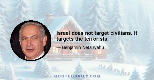 Israel does not target civilians. It targets the terrorists.