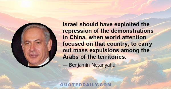 Israel should have exploited the repression of the demonstrations in China, when world attention focused on that country, to carry out mass expulsions among the Arabs of the territories.