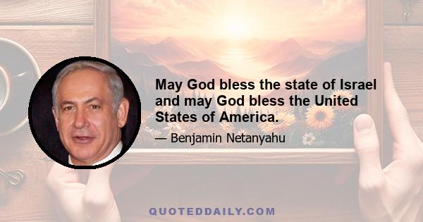 May God bless the state of Israel and may God bless the United States of America.