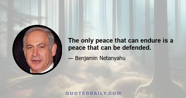 The only peace that can endure is a peace that can be defended.