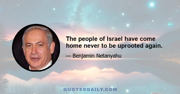 The people of Israel have come home never to be uprooted again.