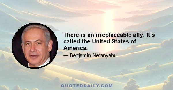 There is an irreplaceable ally. It's called the United States of America.