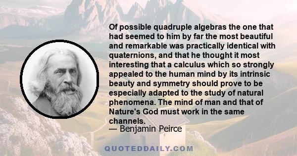 Of possible quadruple algebras the one that had seemed to him by far the most beautiful and remarkable was practically identical with quaternions, and that he thought it most interesting that a calculus which so