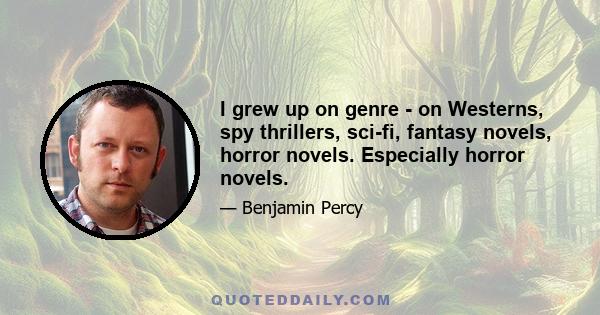 I grew up on genre - on Westerns, spy thrillers, sci-fi, fantasy novels, horror novels. Especially horror novels.