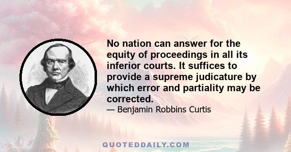 No nation can answer for the equity of proceedings in all its inferior courts. It suffices to provide a supreme judicature by which error and partiality may be corrected.