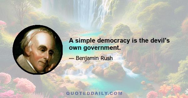 A simple democracy is the devil's own government.