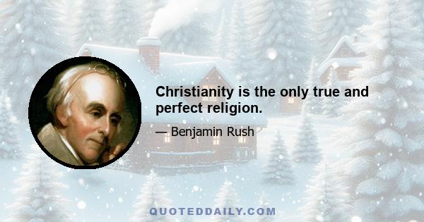 Christianity is the only true and perfect religion.