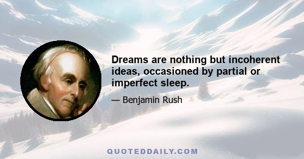 Dreams are nothing but incoherent ideas, occasioned by partial or imperfect sleep.