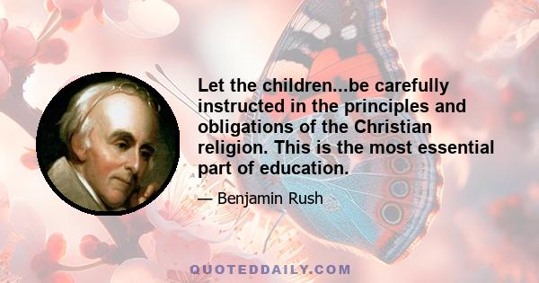 Let the children...be carefully instructed in the principles and obligations of the Christian religion. This is the most essential part of education.