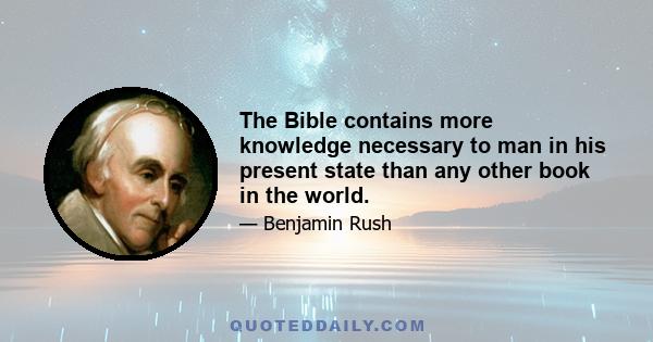 The Bible contains more knowledge necessary to man in his present state than any other book in the world.