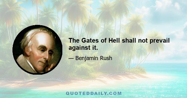 The Gates of Hell shall not prevail against it.