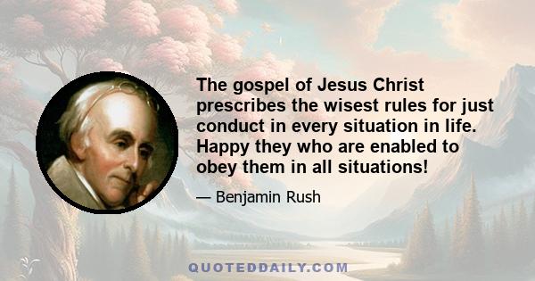 The gospel of Jesus Christ prescribes the wisest rules for just conduct in every situation in life. Happy they who are enabled to obey them in all situations!