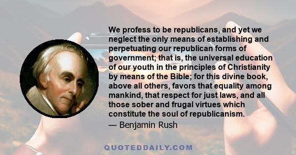 We profess to be republicans, and yet we neglect the only means of establishing and perpetuating our republican forms of government; that is, the universal education of our youth in the principles of Christianity by