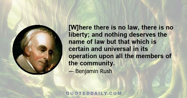 [W]here there is no law, there is no liberty; and nothing deserves the name of law but that which is certain and universal in its operation upon all the members of the community.