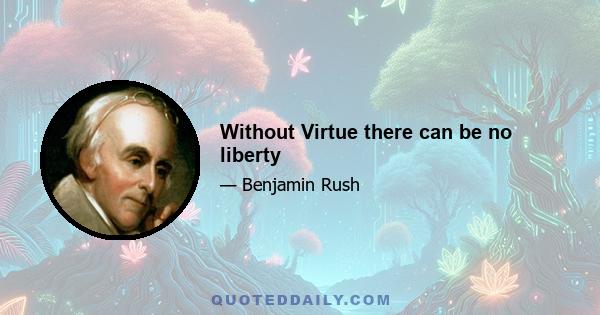 Without Virtue there can be no liberty