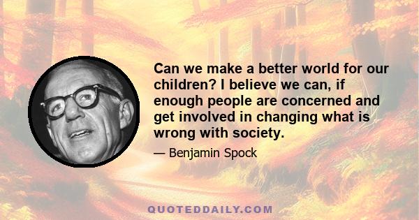 Can we make a better world for our children? I believe we can, if enough people are concerned and get involved in changing what is wrong with society.