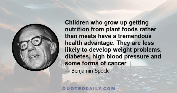 Children who grow up getting nutrition from plant foods rather than meats have a tremendous health advantage. They are less likely to develop weight problems, diabetes, high blood pressure and some forms of cancer