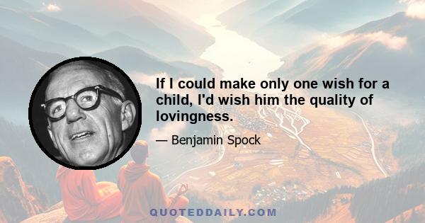 If I could make only one wish for a child, I'd wish him the quality of lovingness.