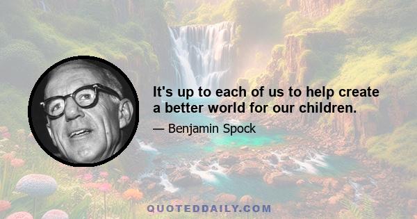 It's up to each of us to help create a better world for our children.