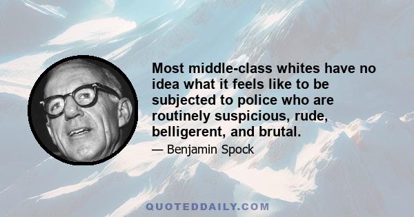 Most middle-class whites have no idea what it feels like to be subjected to police who are routinely suspicious, rude, belligerent, and brutal.