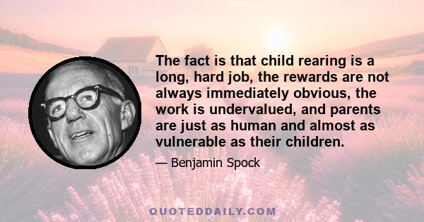 The fact is that child rearing is a long, hard job, the rewards are not always immediately obvious, the work is undervalued, and parents are just as human and almost as vulnerable as their children.