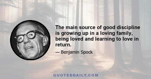 The main source of good discipline is growing up in a loving family, being loved and learning to love in return.