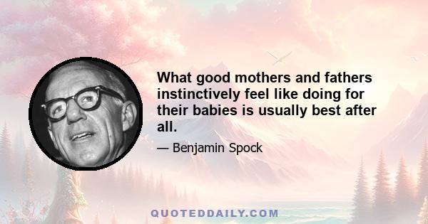 What good mothers and fathers instinctively feel like doing for their babies is usually best after all.