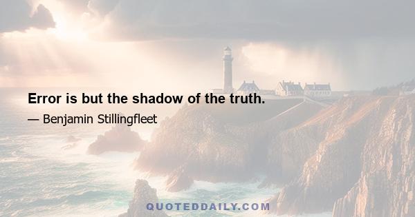 Error is but the shadow of the truth.