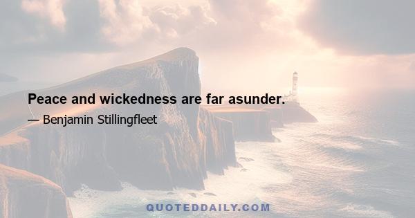 Peace and wickedness are far asunder.