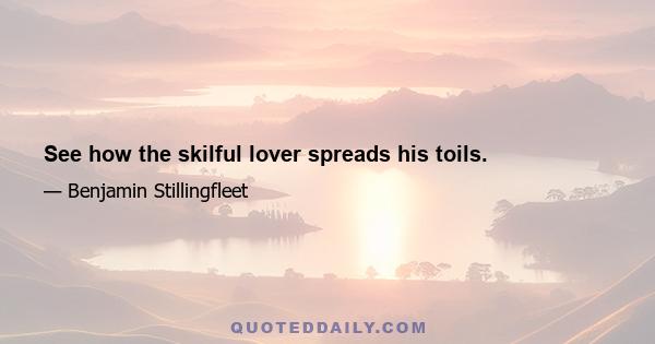 See how the skilful lover spreads his toils.