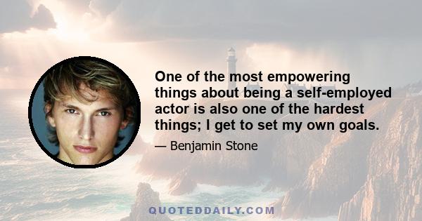 One of the most empowering things about being a self-employed actor is also one of the hardest things; I get to set my own goals.