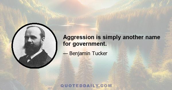 Aggression is simply another name for government.