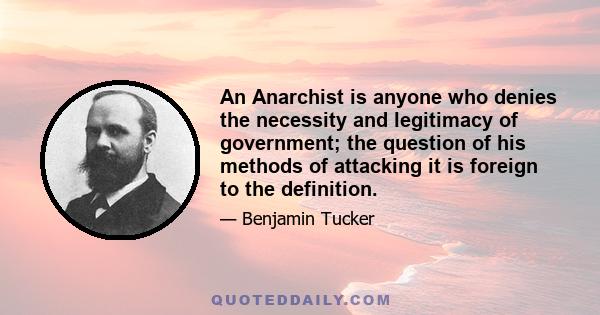 An Anarchist is anyone who denies the necessity and legitimacy of government; the question of his methods of attacking it is foreign to the definition.